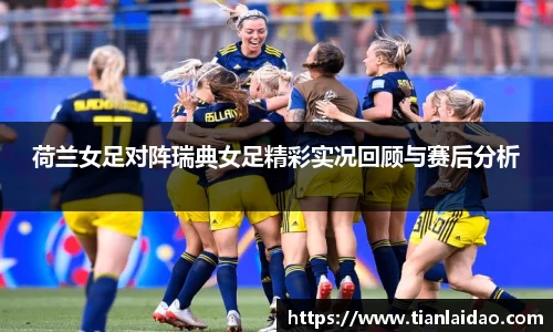 荷兰女足对阵瑞典女足精彩实况回顾与赛后分析