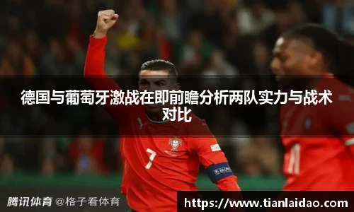 德国与葡萄牙激战在即前瞻分析两队实力与战术对比