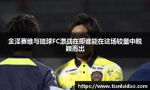 金泽赛维与琉球FC激战在即谁能在这场较量中脱颖而出