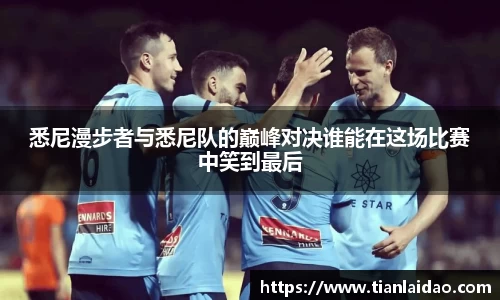 悉尼漫步者与悉尼队的巅峰对决谁能在这场比赛中笑到最后