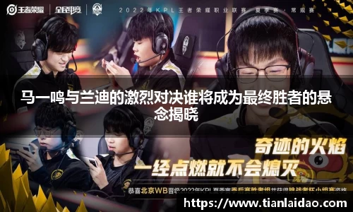 马一鸣与兰迪的激烈对决谁将成为最终胜者的悬念揭晓
